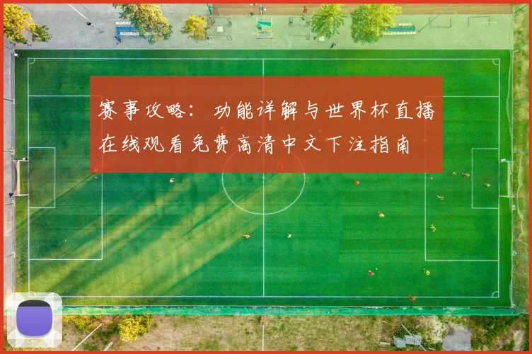 赛事攻略：功能详解与世界杯直播在线观看免费高清中文下注指南