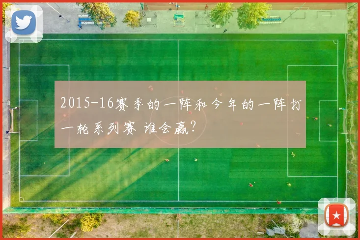 2015-16赛季的一阵和今年的一阵打一轮系列赛 谁会赢？